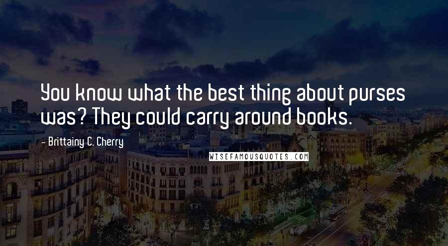 Brittainy C. Cherry Quotes: You know what the best thing about purses was? They could carry around books.