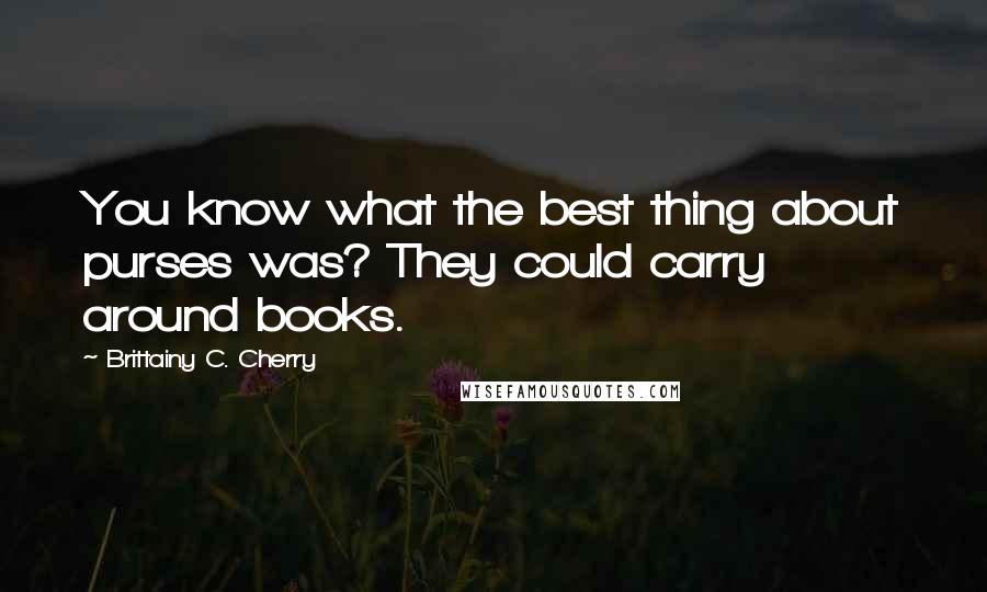 Brittainy C. Cherry Quotes: You know what the best thing about purses was? They could carry around books.