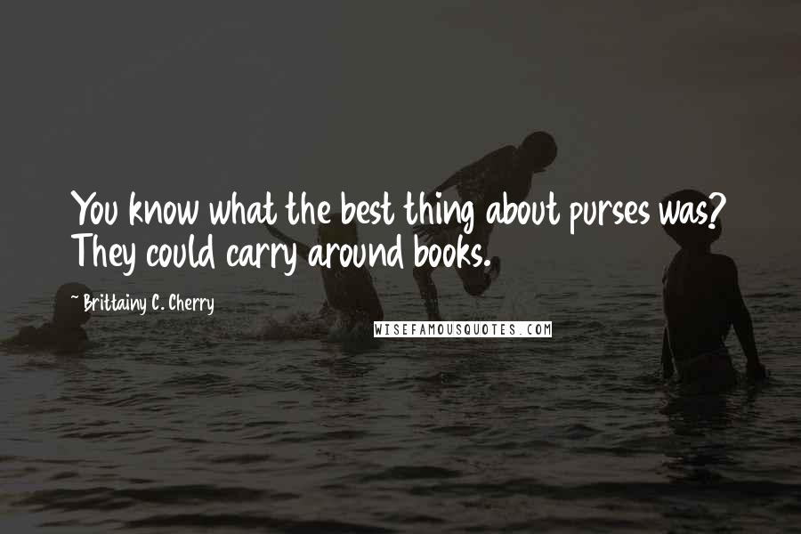 Brittainy C. Cherry Quotes: You know what the best thing about purses was? They could carry around books.