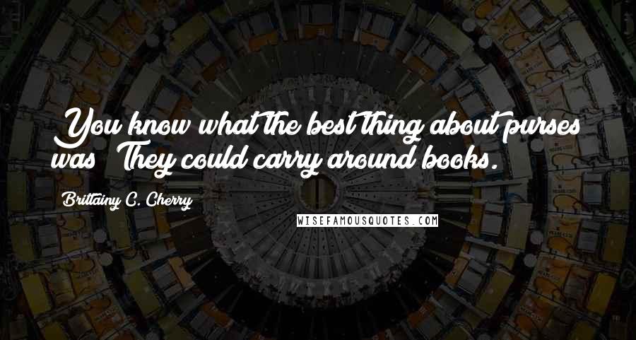 Brittainy C. Cherry Quotes: You know what the best thing about purses was? They could carry around books.