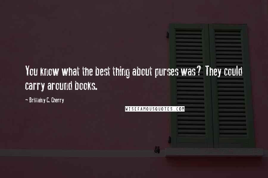 Brittainy C. Cherry Quotes: You know what the best thing about purses was? They could carry around books.