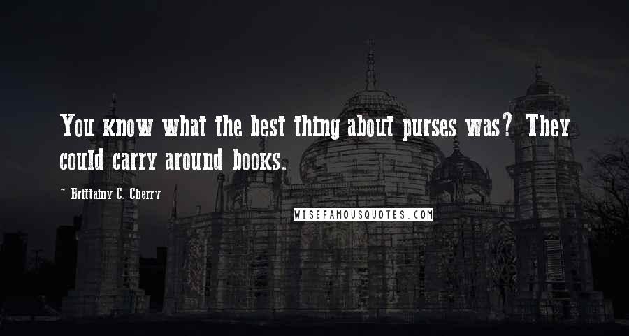 Brittainy C. Cherry Quotes: You know what the best thing about purses was? They could carry around books.