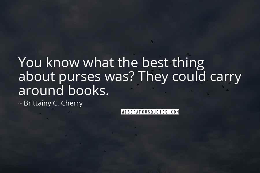 Brittainy C. Cherry Quotes: You know what the best thing about purses was? They could carry around books.