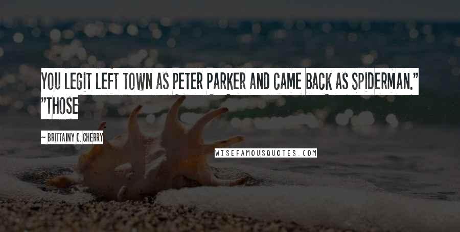 Brittainy C. Cherry Quotes: You legit left town as Peter Parker and came back as Spiderman." "Those