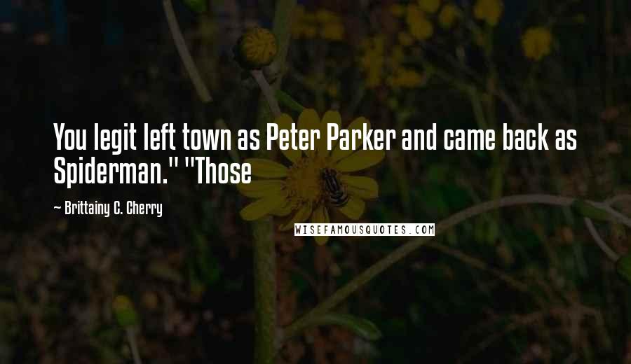 Brittainy C. Cherry Quotes: You legit left town as Peter Parker and came back as Spiderman." "Those