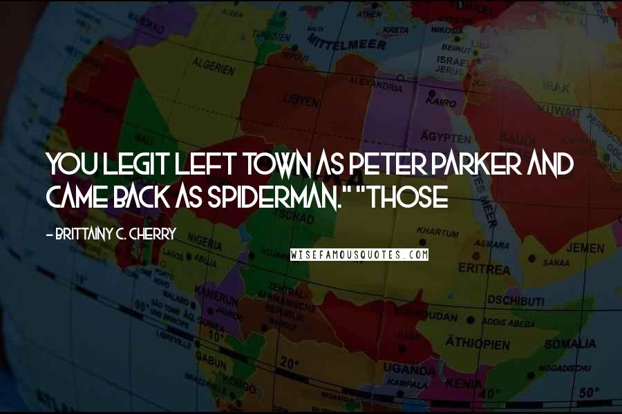 Brittainy C. Cherry Quotes: You legit left town as Peter Parker and came back as Spiderman." "Those