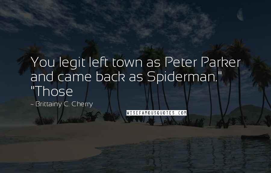 Brittainy C. Cherry Quotes: You legit left town as Peter Parker and came back as Spiderman." "Those