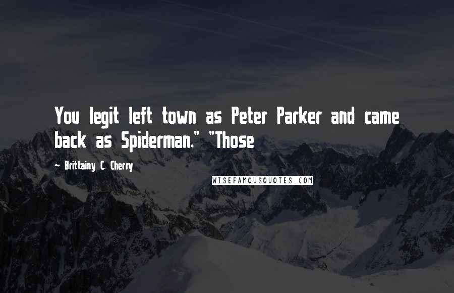 Brittainy C. Cherry Quotes: You legit left town as Peter Parker and came back as Spiderman." "Those