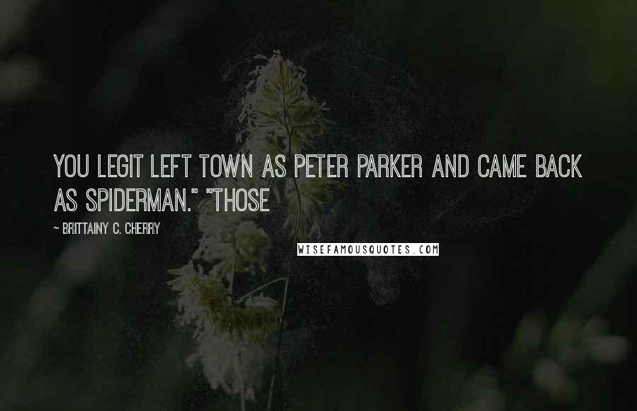 Brittainy C. Cherry Quotes: You legit left town as Peter Parker and came back as Spiderman." "Those