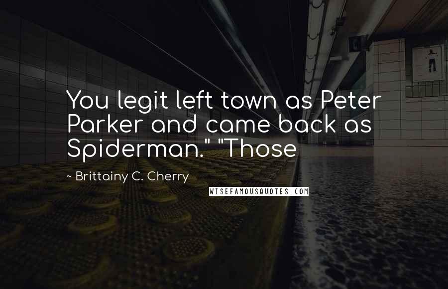 Brittainy C. Cherry Quotes: You legit left town as Peter Parker and came back as Spiderman." "Those