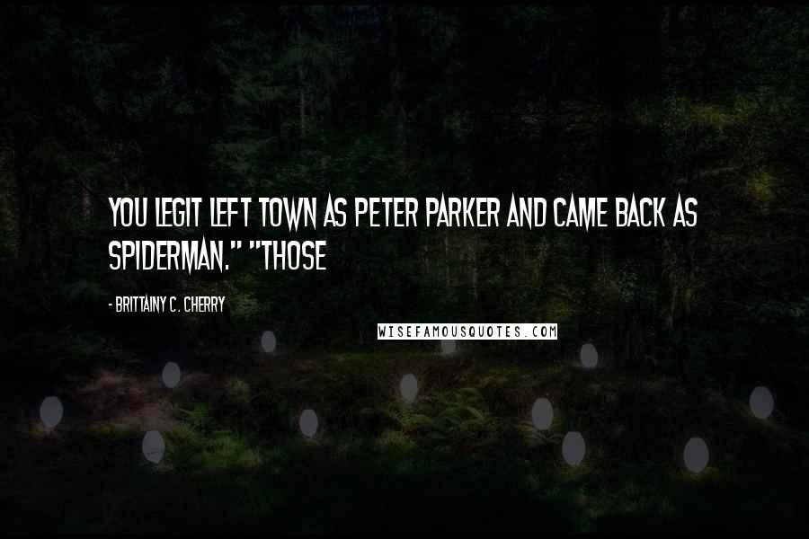 Brittainy C. Cherry Quotes: You legit left town as Peter Parker and came back as Spiderman." "Those