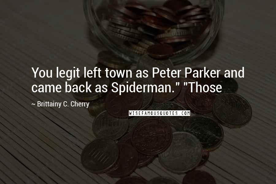 Brittainy C. Cherry Quotes: You legit left town as Peter Parker and came back as Spiderman." "Those