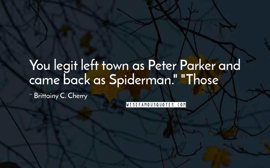 Brittainy C. Cherry Quotes: You legit left town as Peter Parker and came back as Spiderman." "Those