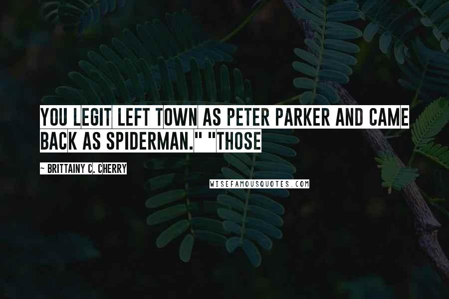 Brittainy C. Cherry Quotes: You legit left town as Peter Parker and came back as Spiderman." "Those