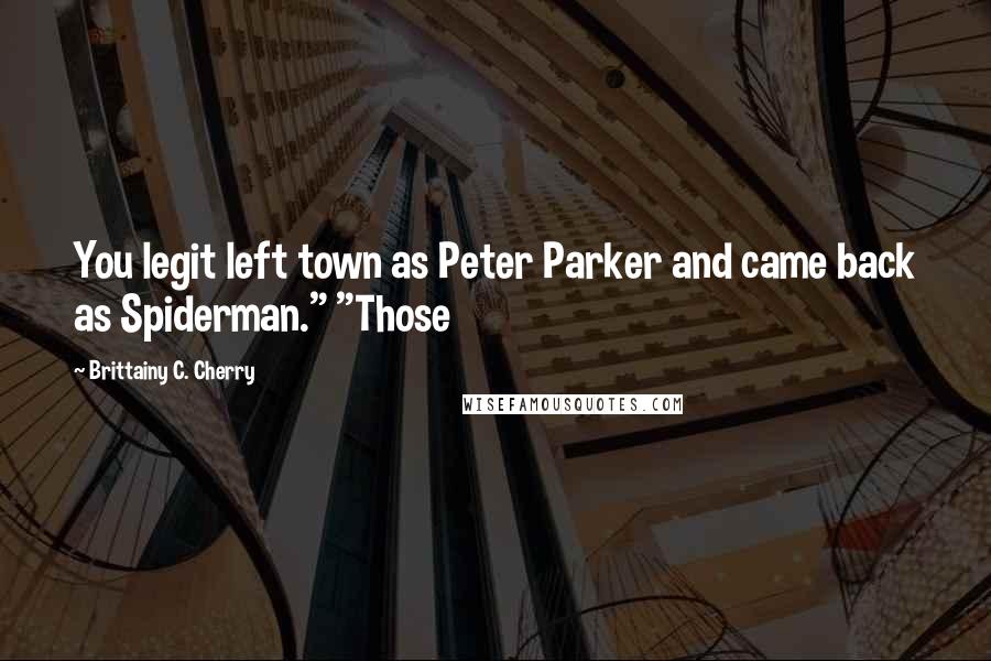 Brittainy C. Cherry Quotes: You legit left town as Peter Parker and came back as Spiderman." "Those