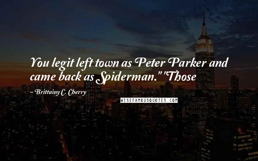 Brittainy C. Cherry Quotes: You legit left town as Peter Parker and came back as Spiderman." "Those