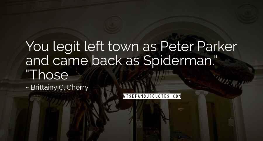 Brittainy C. Cherry Quotes: You legit left town as Peter Parker and came back as Spiderman." "Those