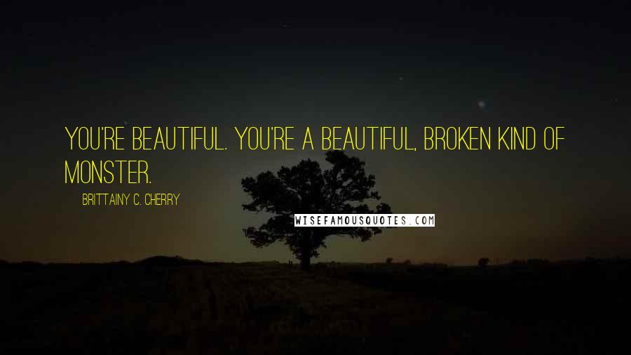 Brittainy C. Cherry Quotes: You're beautiful. You're a beautiful, broken kind of monster.