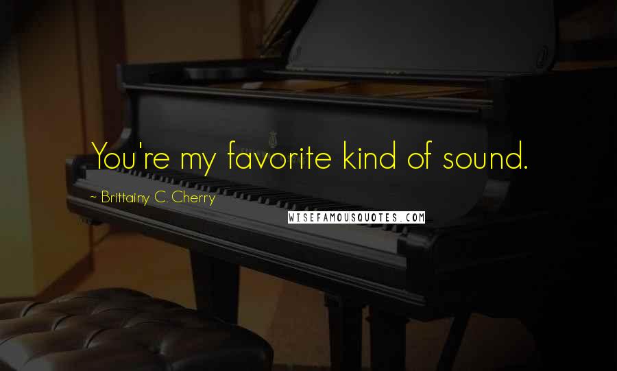 Brittainy C. Cherry Quotes: You're my favorite kind of sound.