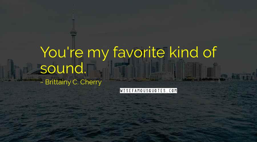 Brittainy C. Cherry Quotes: You're my favorite kind of sound.