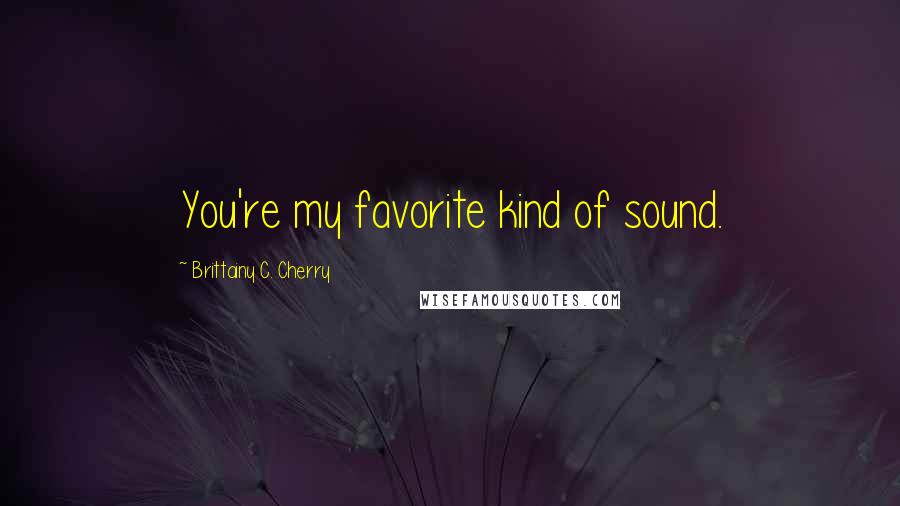 Brittainy C. Cherry Quotes: You're my favorite kind of sound.