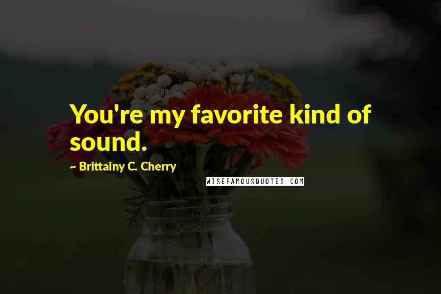 Brittainy C. Cherry Quotes: You're my favorite kind of sound.