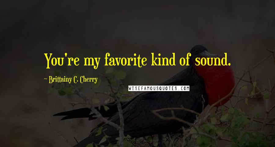 Brittainy C. Cherry Quotes: You're my favorite kind of sound.