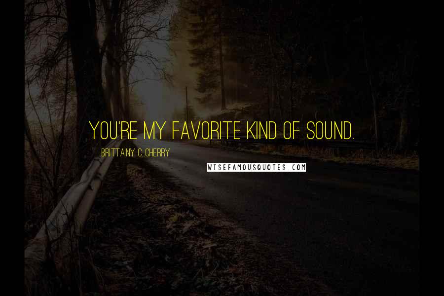 Brittainy C. Cherry Quotes: You're my favorite kind of sound.