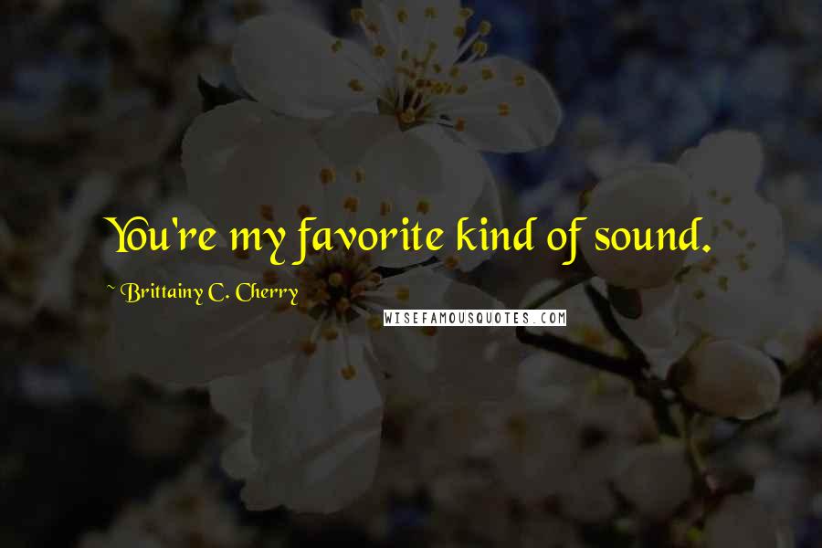 Brittainy C. Cherry Quotes: You're my favorite kind of sound.