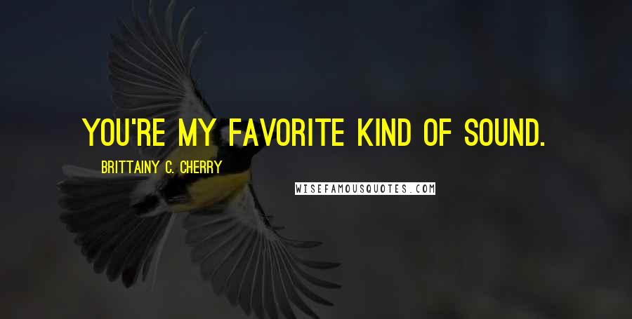 Brittainy C. Cherry Quotes: You're my favorite kind of sound.