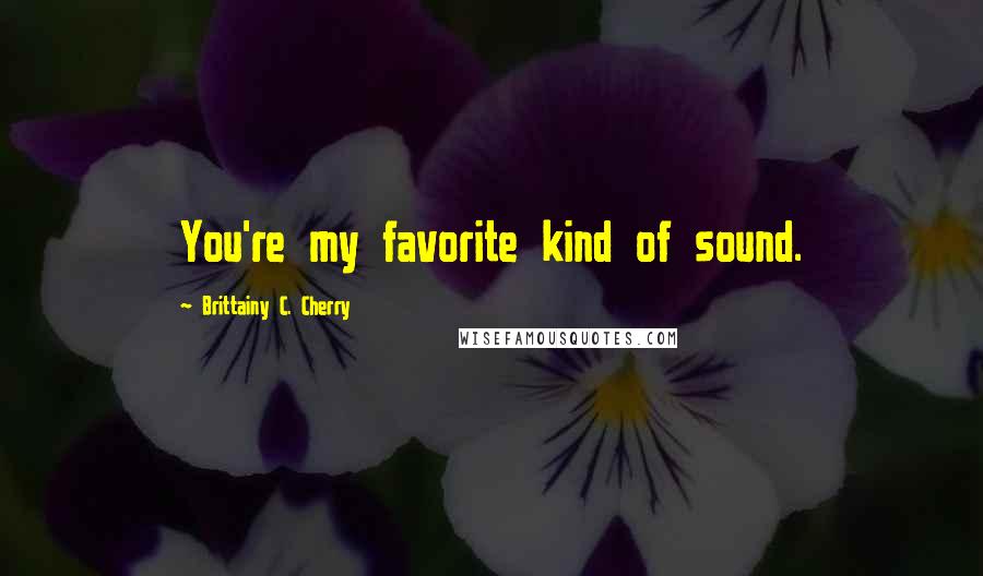 Brittainy C. Cherry Quotes: You're my favorite kind of sound.