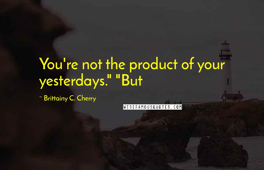 Brittainy C. Cherry Quotes: You're not the product of your yesterdays." "But