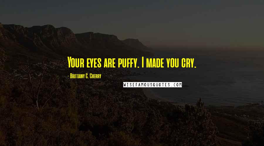 Brittainy C. Cherry Quotes: Your eyes are puffy. I made you cry.