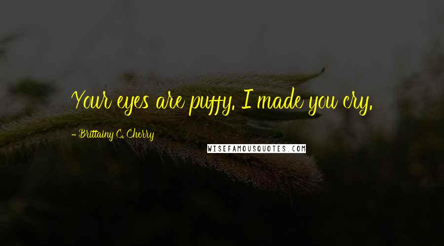 Brittainy C. Cherry Quotes: Your eyes are puffy. I made you cry.