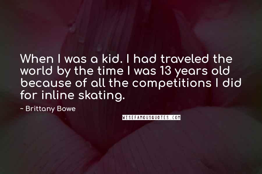 Brittany Bowe Quotes: When I was a kid. I had traveled the world by the time I was 13 years old because of all the competitions I did for inline skating.