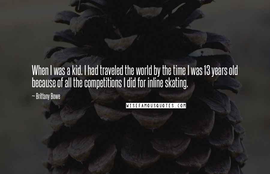 Brittany Bowe Quotes: When I was a kid. I had traveled the world by the time I was 13 years old because of all the competitions I did for inline skating.