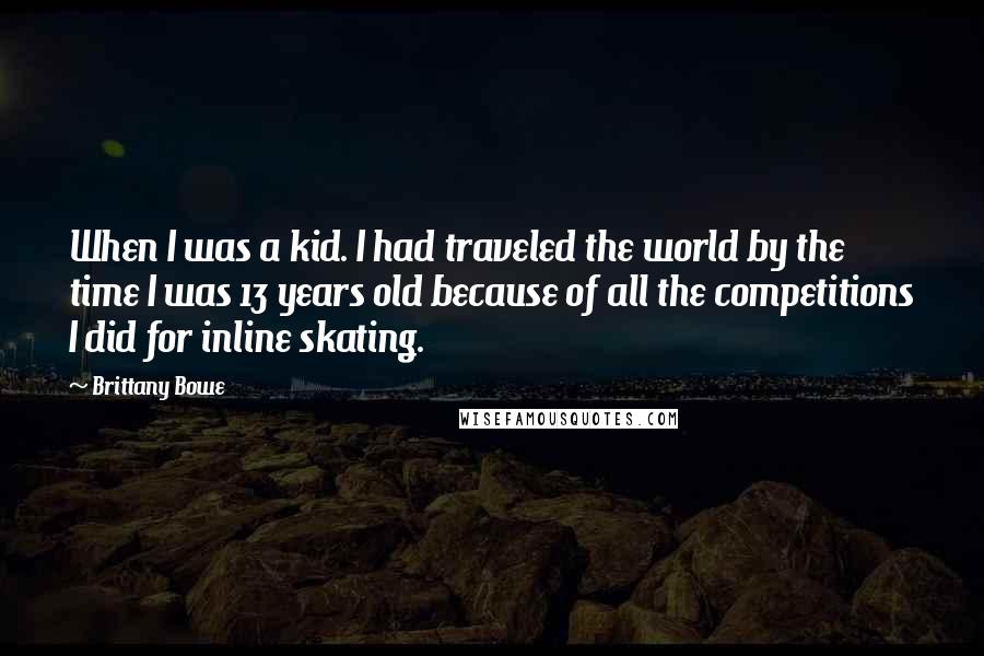 Brittany Bowe Quotes: When I was a kid. I had traveled the world by the time I was 13 years old because of all the competitions I did for inline skating.