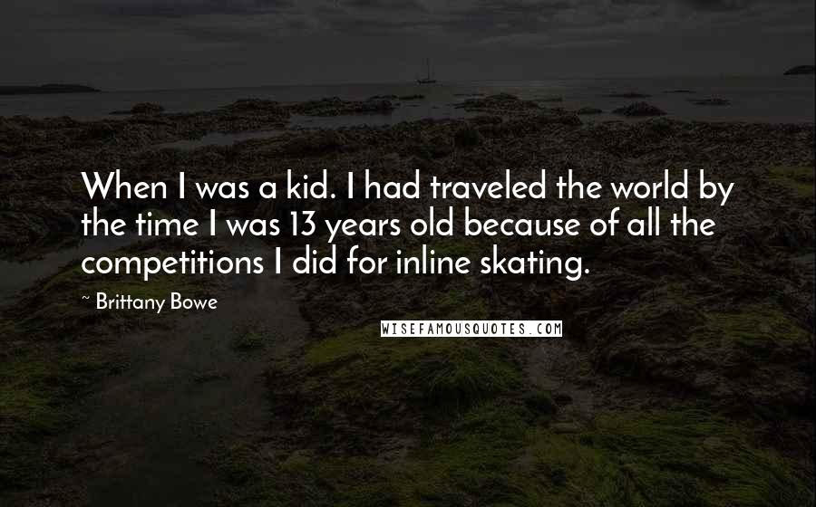 Brittany Bowe Quotes: When I was a kid. I had traveled the world by the time I was 13 years old because of all the competitions I did for inline skating.