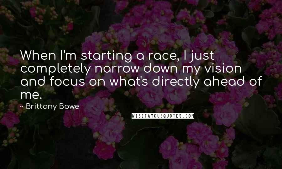 Brittany Bowe Quotes: When I'm starting a race, I just completely narrow down my vision and focus on what's directly ahead of me.