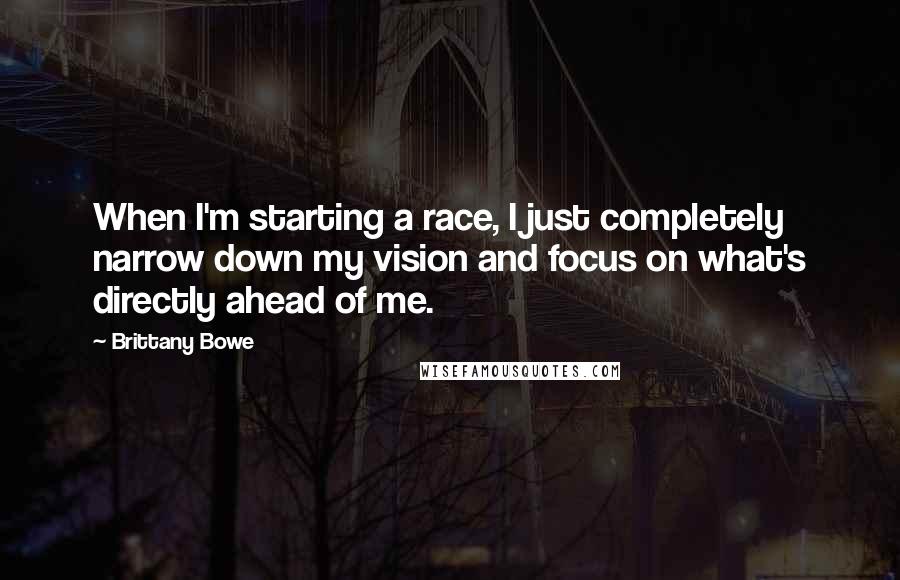 Brittany Bowe Quotes: When I'm starting a race, I just completely narrow down my vision and focus on what's directly ahead of me.