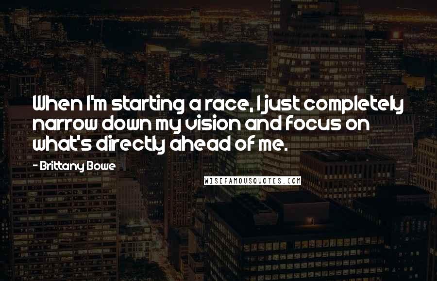 Brittany Bowe Quotes: When I'm starting a race, I just completely narrow down my vision and focus on what's directly ahead of me.