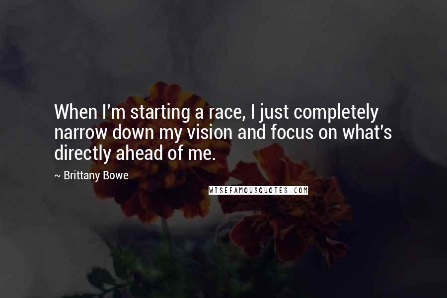 Brittany Bowe Quotes: When I'm starting a race, I just completely narrow down my vision and focus on what's directly ahead of me.