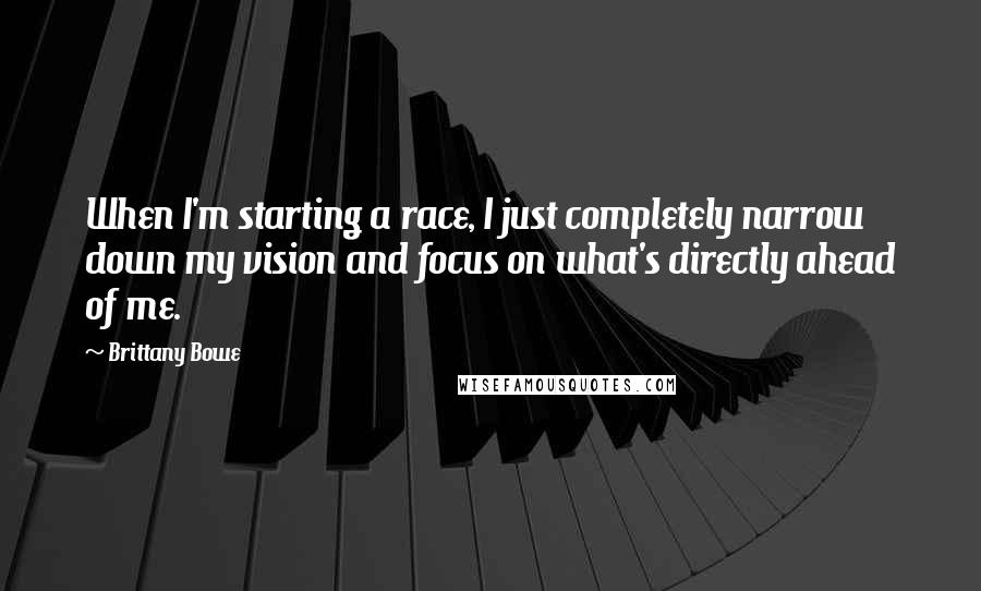 Brittany Bowe Quotes: When I'm starting a race, I just completely narrow down my vision and focus on what's directly ahead of me.