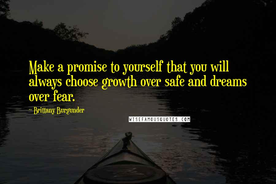 Brittany Burgunder Quotes: Make a promise to yourself that you will always choose growth over safe and dreams over fear.