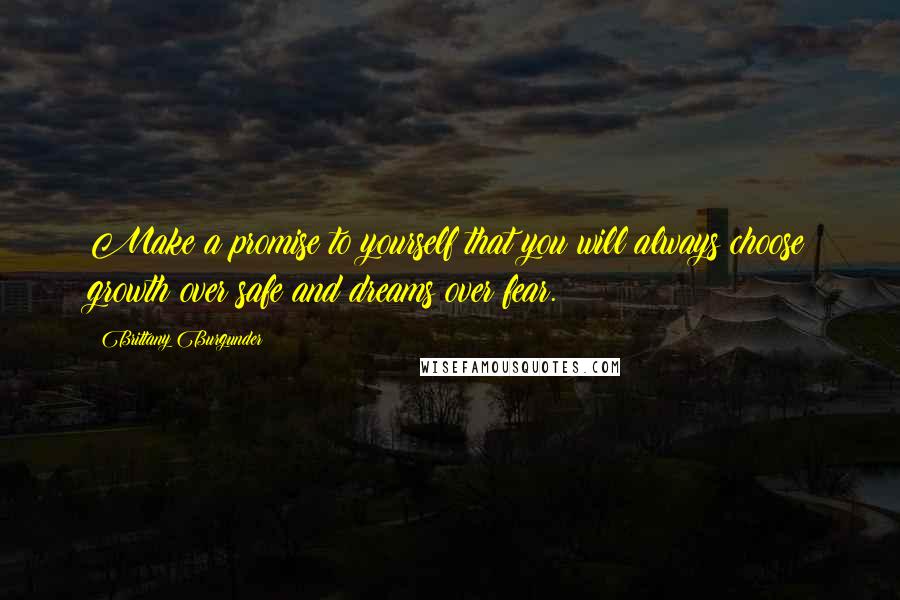 Brittany Burgunder Quotes: Make a promise to yourself that you will always choose growth over safe and dreams over fear.