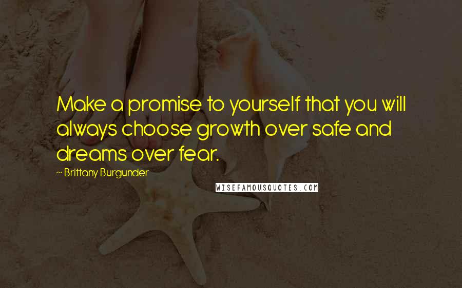 Brittany Burgunder Quotes: Make a promise to yourself that you will always choose growth over safe and dreams over fear.