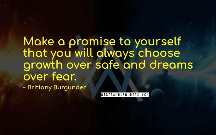 Brittany Burgunder Quotes: Make a promise to yourself that you will always choose growth over safe and dreams over fear.
