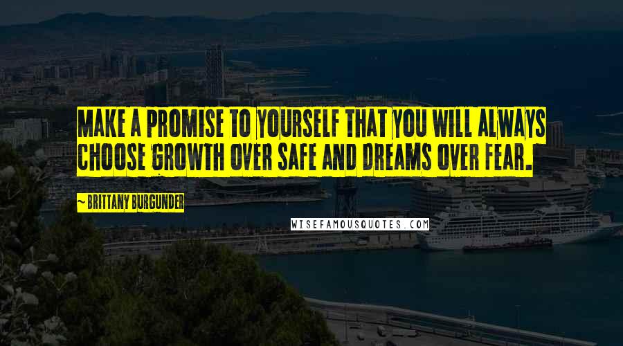 Brittany Burgunder Quotes: Make a promise to yourself that you will always choose growth over safe and dreams over fear.