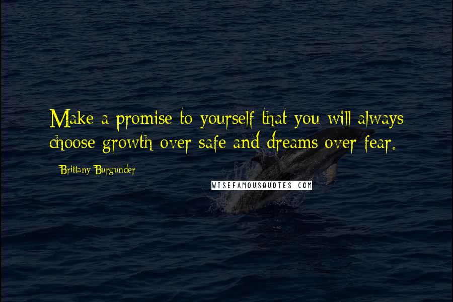 Brittany Burgunder Quotes: Make a promise to yourself that you will always choose growth over safe and dreams over fear.