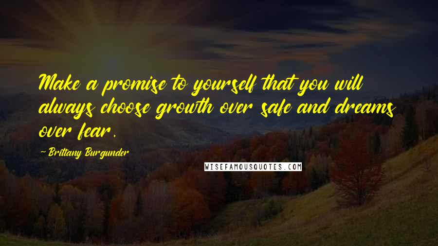 Brittany Burgunder Quotes: Make a promise to yourself that you will always choose growth over safe and dreams over fear.